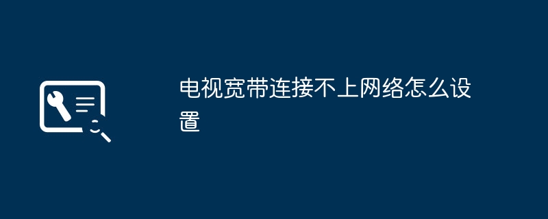 电视宽带连接不上网络怎么设置