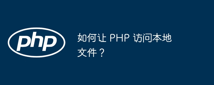 如何让 PHP 访问本地文件？