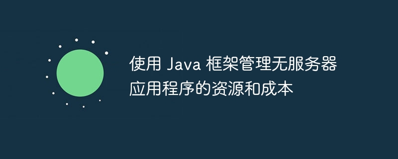 使用 Java 框架管理无服务器应用程序的资源和成本