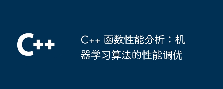 C++ 函数性能分析：机器学习算法的性能调优