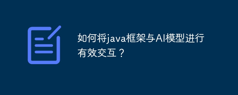 如何将java框架与AI模型进行有效交互？