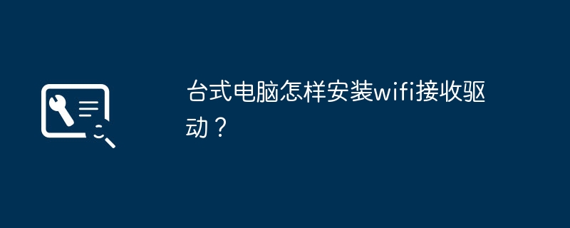 台式电脑怎样安装wifi接收驱动？