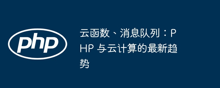 云函数、消息队列：PHP 与云计算的最新趋势