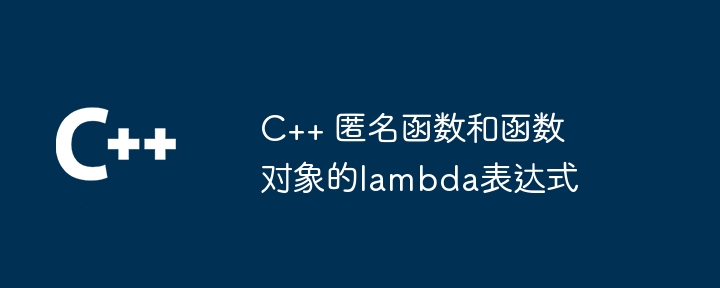 C++ 匿名函数和函数对象的lambda表达式