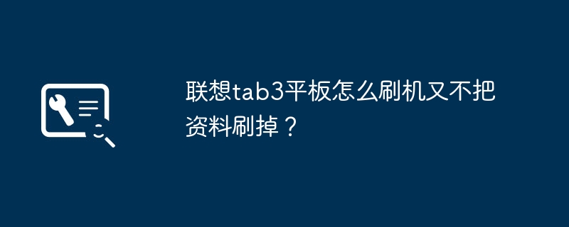 联想tab3平板怎么刷机又不把资料刷掉？