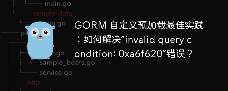 GORM 自定义预加载最佳实践：如何解决“invalid query condition: 0xa6f620”错误？