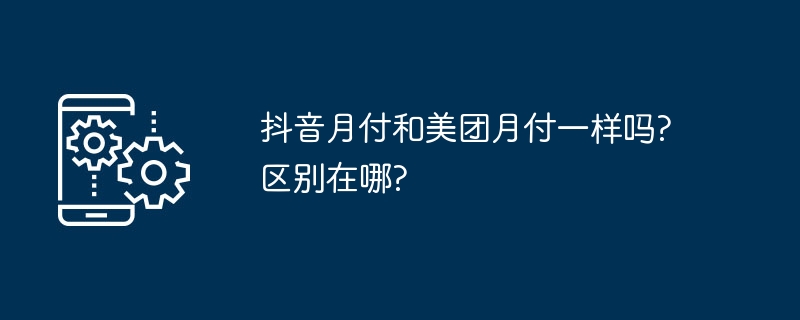 抖音月付和美团月付一样吗?区别在哪?