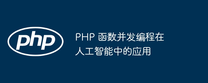 PHP 函数并发编程在人工智能中的应用