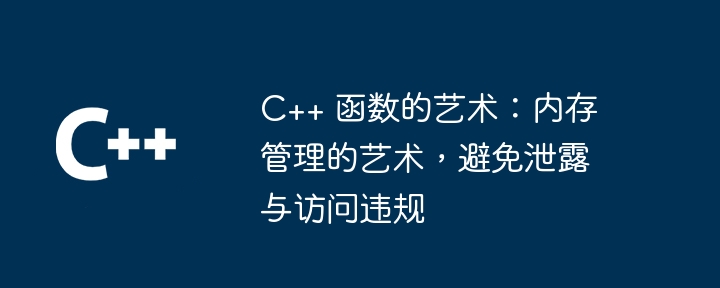 C++ 函数的艺术：内存管理的艺术，避免泄露与访问违规