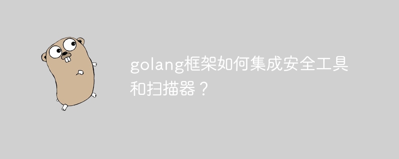 golang框架如何集成安全工具和扫描器？