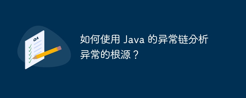 如何使用 Java 的异常链分析异常的根源？