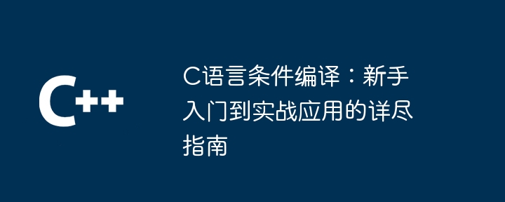 C语言条件编译：新手入门到实战应用的详尽指南