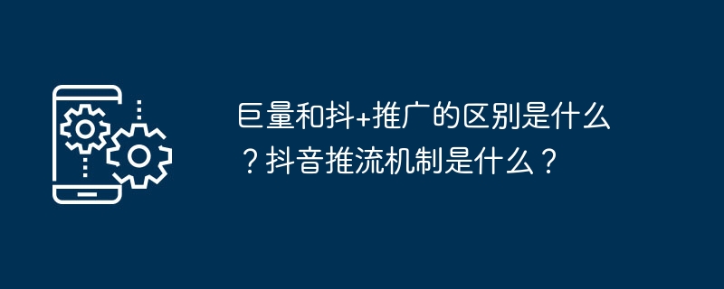 巨量和抖+推广的区别是什么？抖音推流机制是什么？