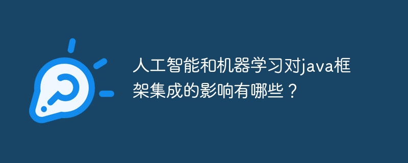 人工智能和机器学习对java框架集成的影响有哪些？