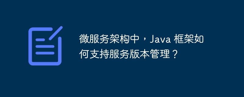 微服务架构中，Java 框架如何支持服务版本管理？