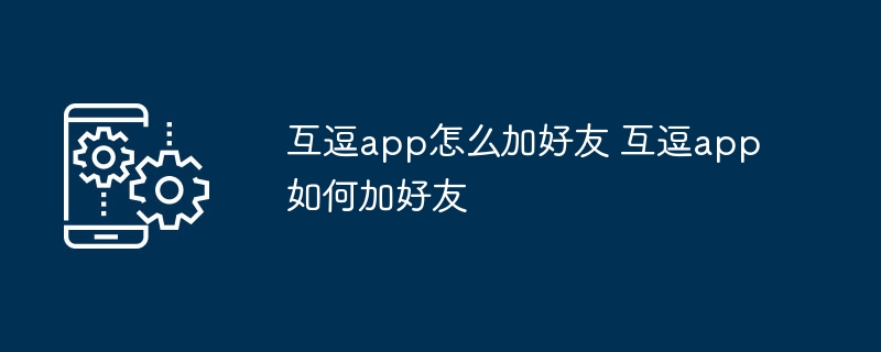 互逗app怎么加好友 互逗app如何加好友