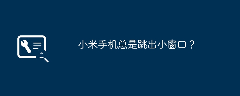 小米手机总是跳出小窗口？