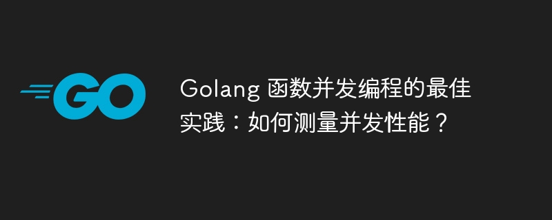 Golang 函数并发编程的最佳实践：如何测量并发性能？