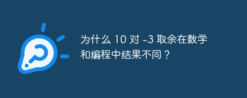 为什么 10 对 -3 取余在数学和编程中结果不同？