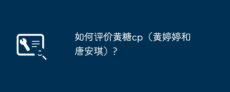 如何评价黄糖cp（黄婷婷和唐安琪）?