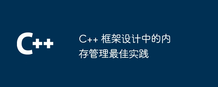 C++ 框架设计中的内存管理最佳实践