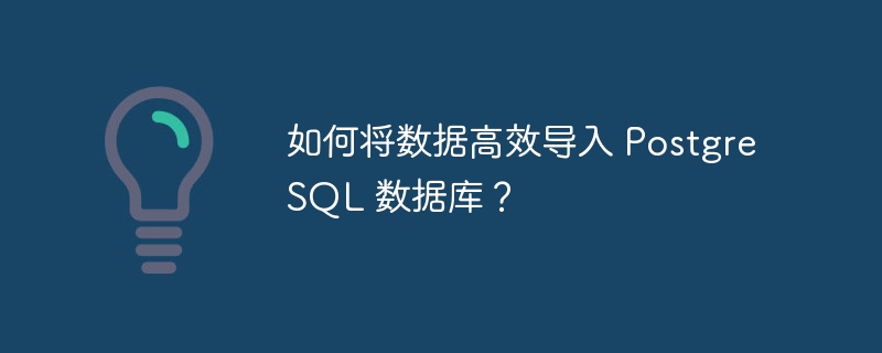 如何将数据高效导入 PostgreSQL 数据库？