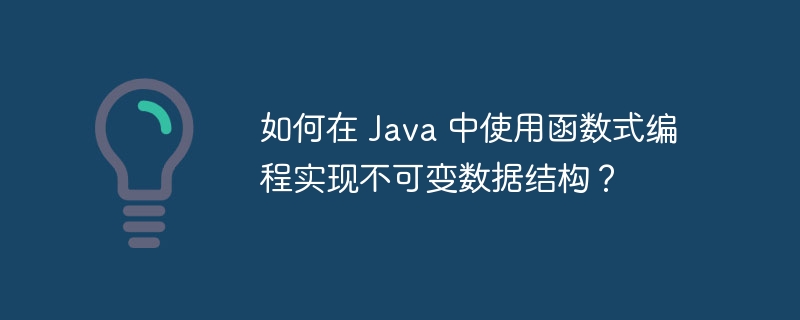 如何在 Java 中使用函数式编程实现不可变数据结构？