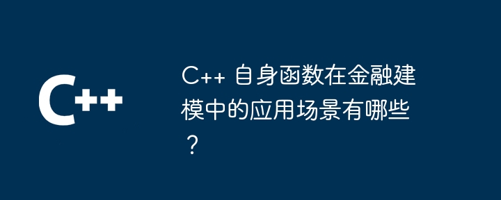 C++ 自身函数在金融建模中的应用场景有哪些？