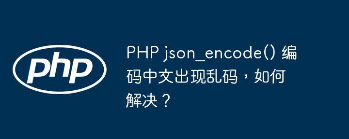 PHP json_encode() 编码中文出现乱码，如何解决？