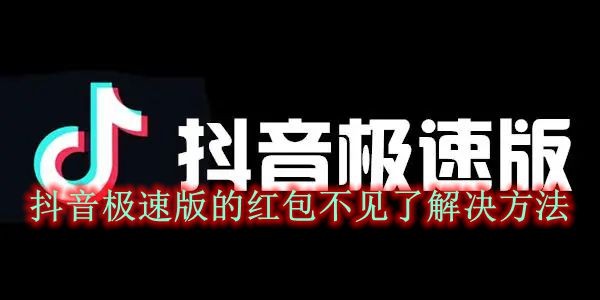 抖音极速版的红包不见了解决方法 抖音极速版的红包圈显示方法