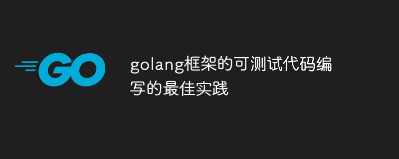 golang框架的可测试代码编写的最佳实践