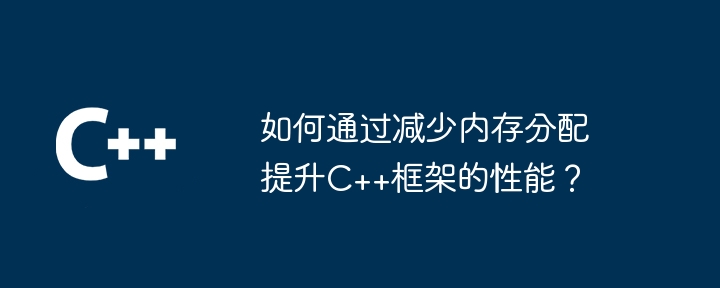 如何通过减少内存分配提升C++框架的性能？