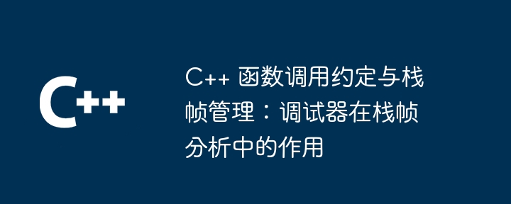 C++ 函数调用约定与栈帧管理：调试器在栈帧分析中的作用