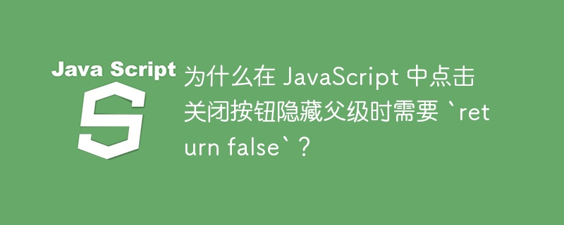 为什么在 JavaScript 中点击关闭按钮隐藏父级时需要 `return false`？