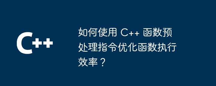 如何使用 C++ 函数预处理指令优化函数执行效率？