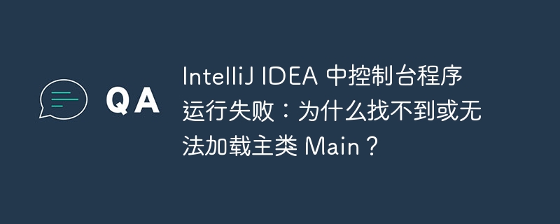 IntelliJ IDEA 中控制台程序运行失败：为什么找不到或无法加载主类 Main？