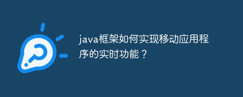 java框架如何实现移动应用程序的实时功能？