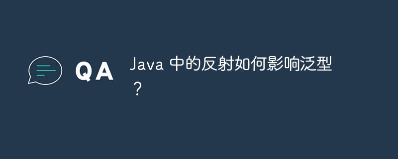 Java 中的反射如何影响泛型？