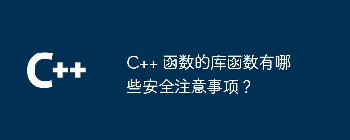 C++ 函数的库函数有哪些安全注意事项？