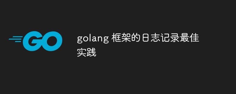 golang 框架的日志记录最佳实践