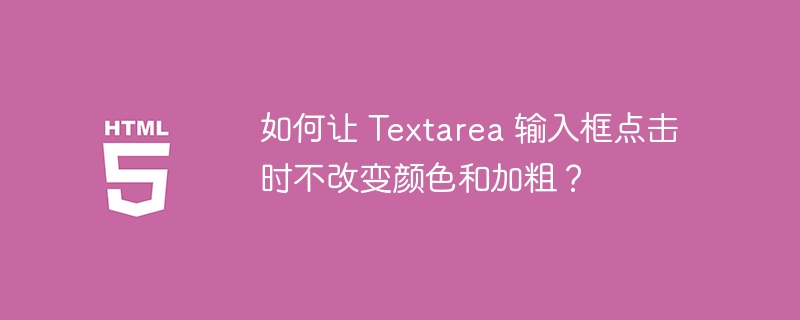 如何让 Textarea 输入框点击时不改变颜色和加粗？