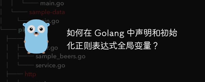 如何在 Golang 中声明和初始化正则表达式全局变量？