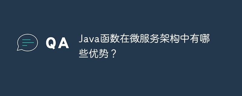 Java函数在微服务架构中有哪些优势？