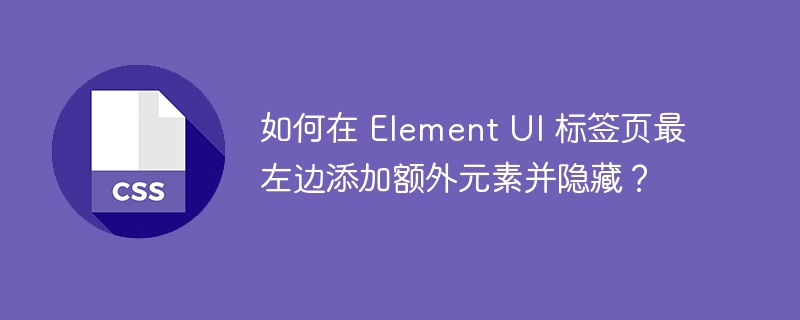 如何在 Element UI 标签页最左边添加额外元素并隐藏？