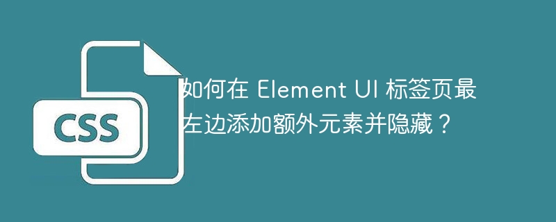 如何在 Element UI 标签页最左边添加额外元素并隐藏？