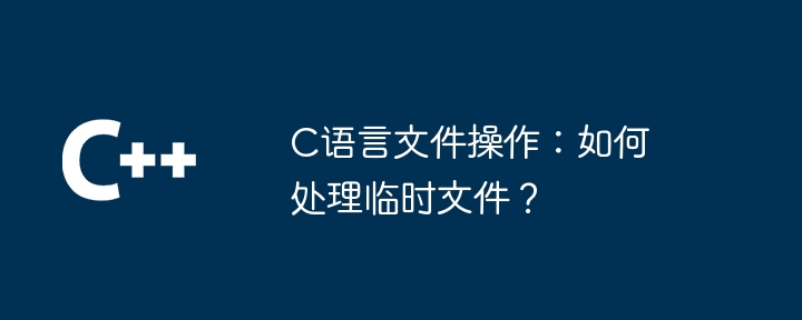 C语言文件操作：如何处理临时文件？