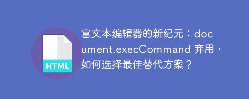 富文本编辑器的新纪元：document.execCommand 弃用，如何选择最佳替代方案？ 
