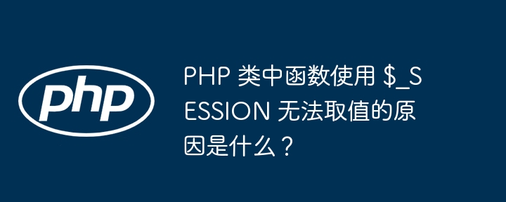 PHP 类中函数使用 $_SESSION 无法取值的原因是什么？