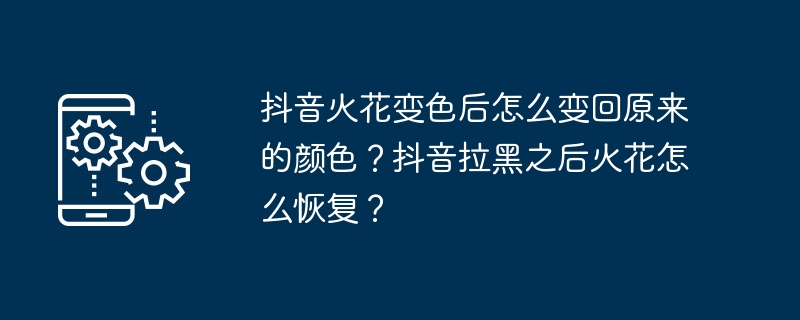 抖音火花变色后怎么变回原来的颜色？抖音拉黑之后火花怎么恢复？