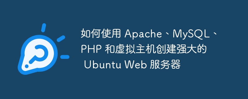 如何使用 Apache、MySQL、PHP 和虚拟主机创建强大的 Ubuntu Web 服务器